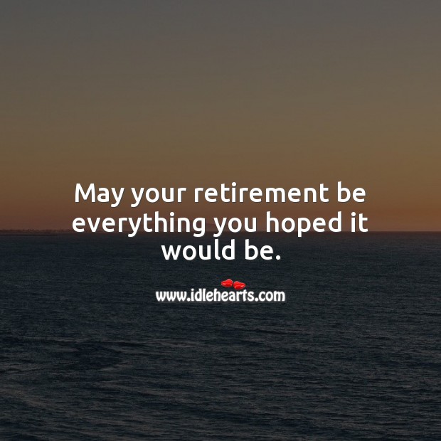 May your retirement be everything you hoped it would be. 