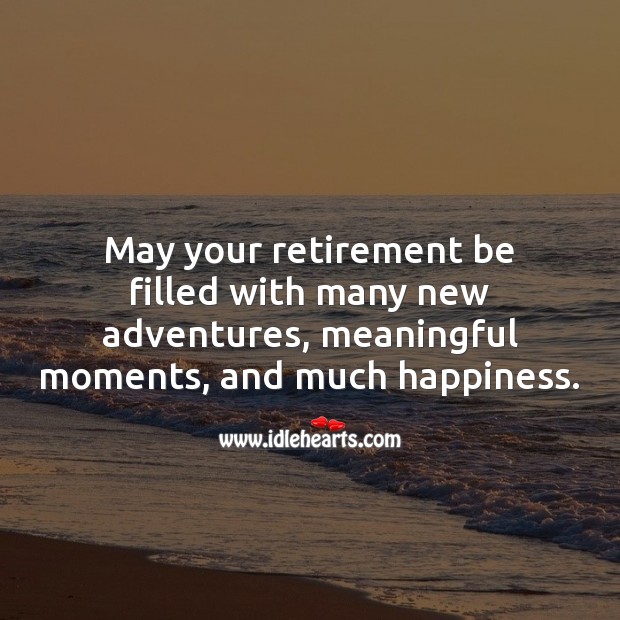 May your retirement be filled with many new adventures, meaningful moments, and much happiness. Retirement Messages Image