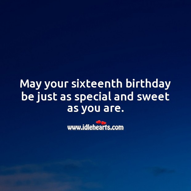 May your sixteenth birthday be just as special and sweet as you are. Sweet 16 Birthday Messages Image