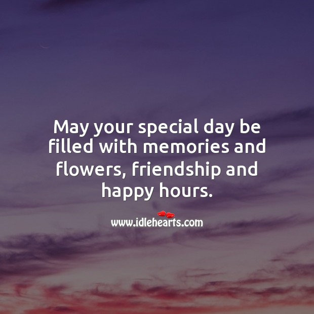 May your special day be filled with memories and flowers and happy hours. 