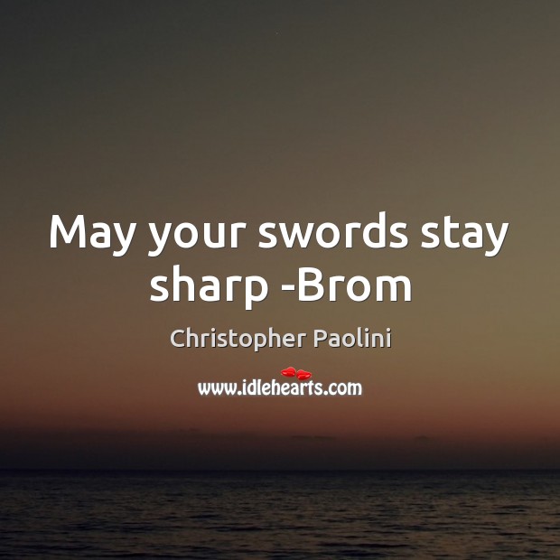 May your swords stay sharp -Brom 