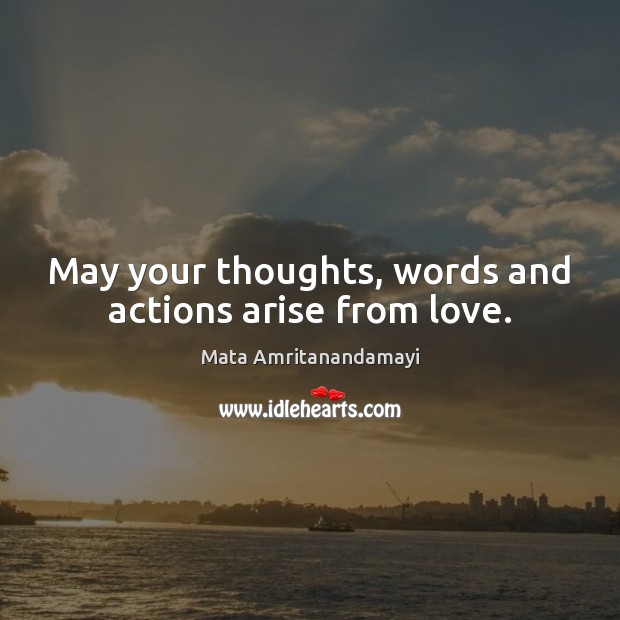 May your thoughts, words and actions arise from love. Image