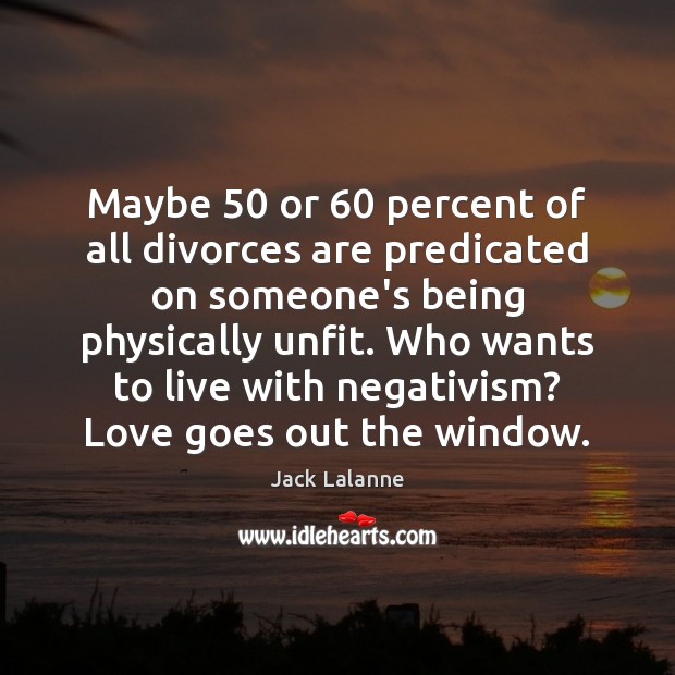 Maybe 50 or 60 percent of all divorces are predicated on someone’s being physically Jack Lalanne Picture Quote