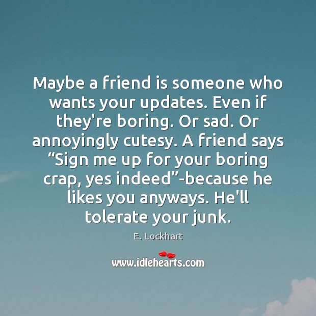 Maybe a friend is someone who wants your updates. Even if they’re E. Lockhart Picture Quote