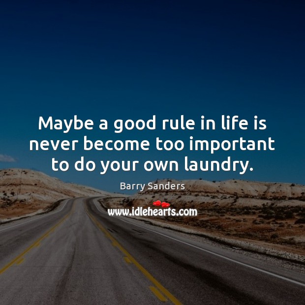 Maybe a good rule in life is never become too important to do your own laundry. Barry Sanders Picture Quote