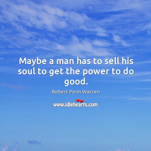 Maybe a man has to sell his soul to get the power to do good. Robert Penn Warren Picture Quote