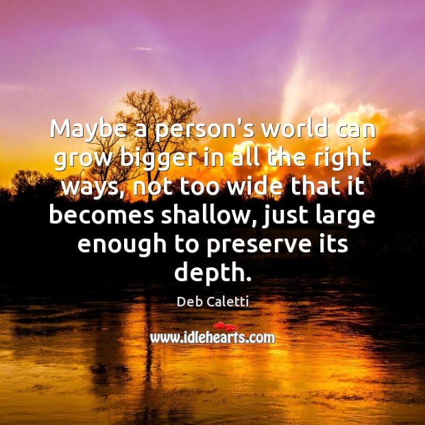 Maybe a person’s world can grow bigger in all the right ways, Deb Caletti Picture Quote