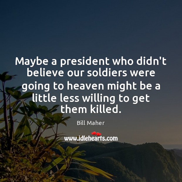 Maybe a president who didn’t believe our soldiers were going to heaven Bill Maher Picture Quote
