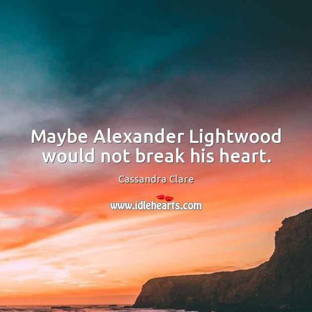 Maybe Alexander Lightwood would not break his heart. 