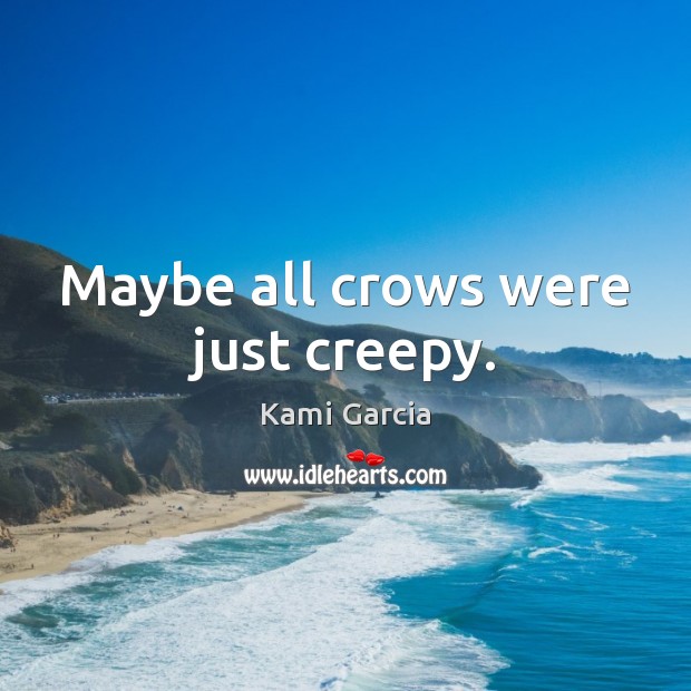 Maybe all crows were just creepy. 