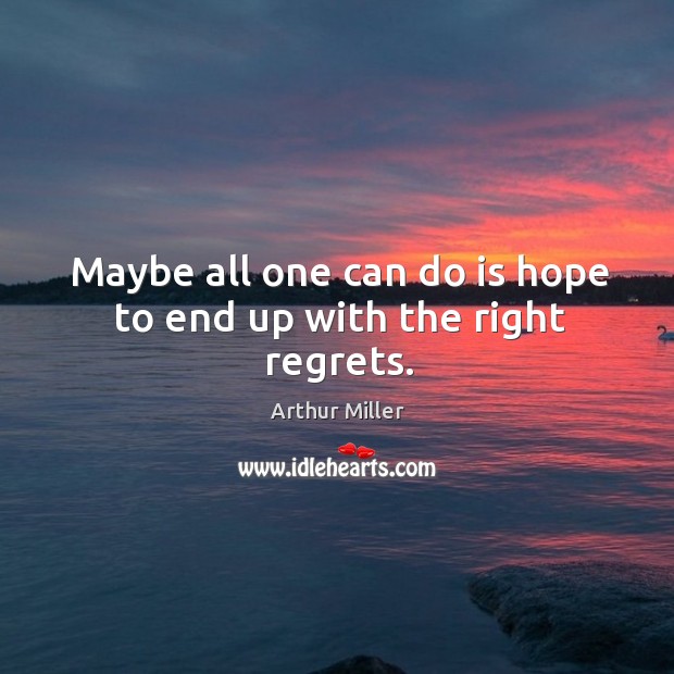 Maybe all one can do is hope to end up with the right regrets. Arthur Miller Picture Quote