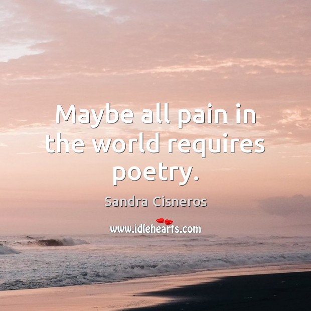 Maybe all pain in the world requires poetry. Sandra Cisneros Picture Quote
