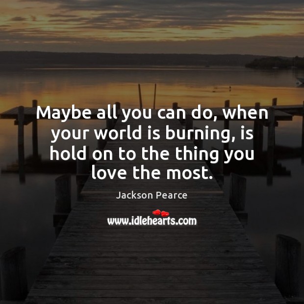 Maybe all you can do, when your world is burning, is hold Jackson Pearce Picture Quote