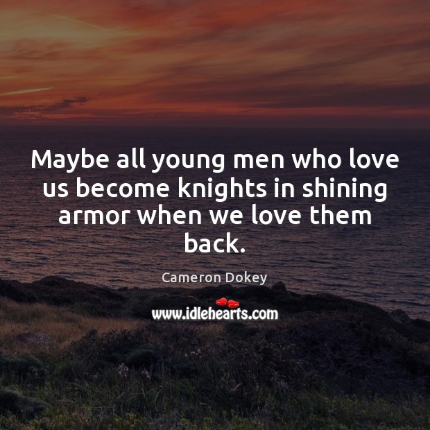 Maybe all young men who love us become knights in shining armor when we love them back. Image