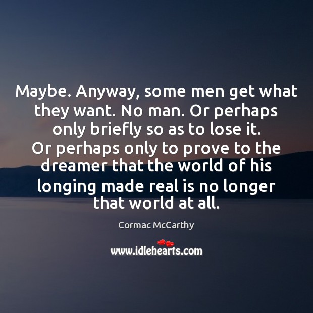 Maybe. Anyway, some men get what they want. No man. Or perhaps Cormac McCarthy Picture Quote