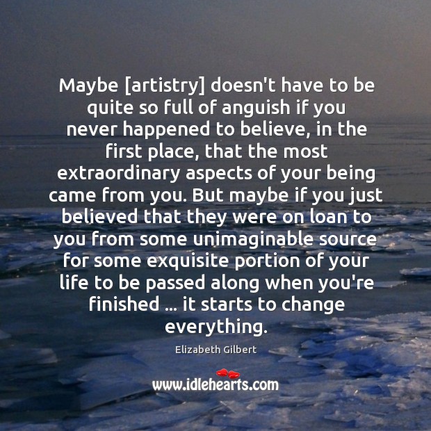 Maybe [artistry] doesn’t have to be quite so full of anguish if Elizabeth Gilbert Picture Quote