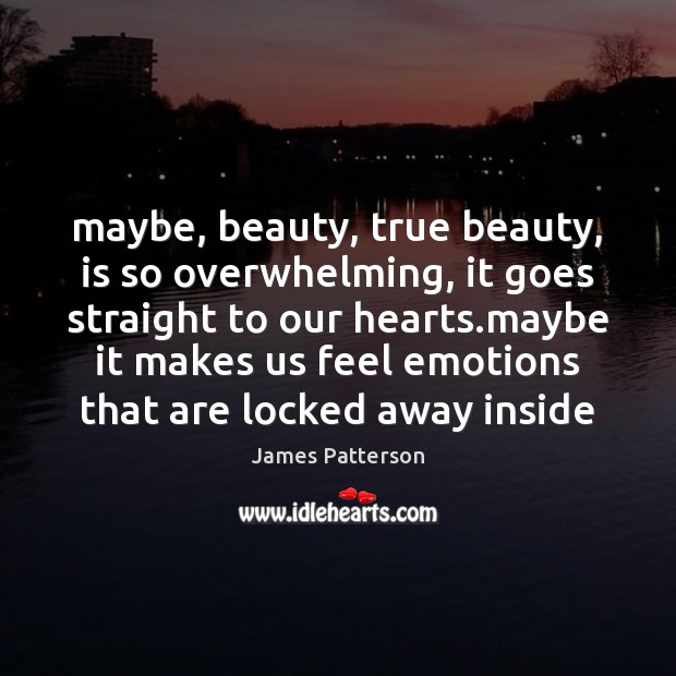 Maybe, beauty, true beauty, is so overwhelming, it goes straight to our James Patterson Picture Quote