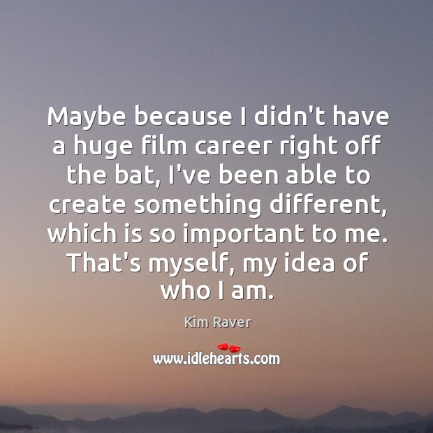 Maybe because I didn’t have a huge film career right off the Image