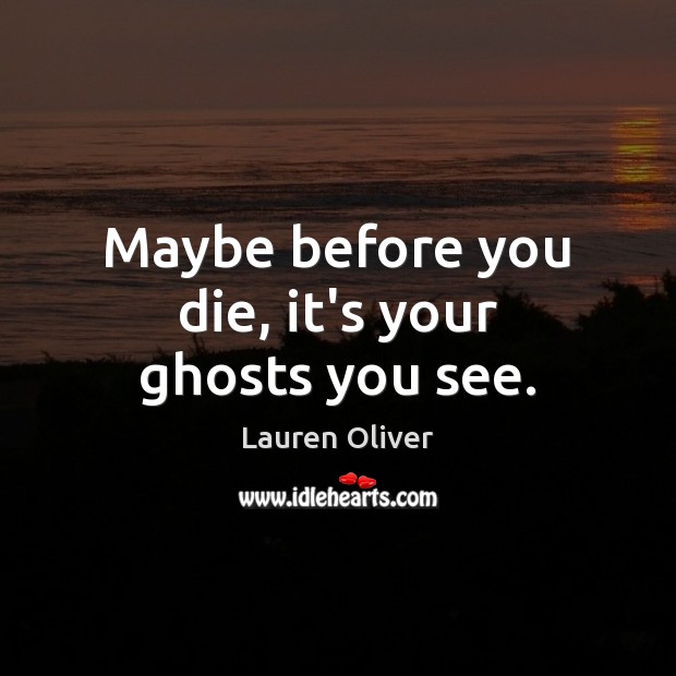 Maybe before you die, it’s your ghosts you see. Image
