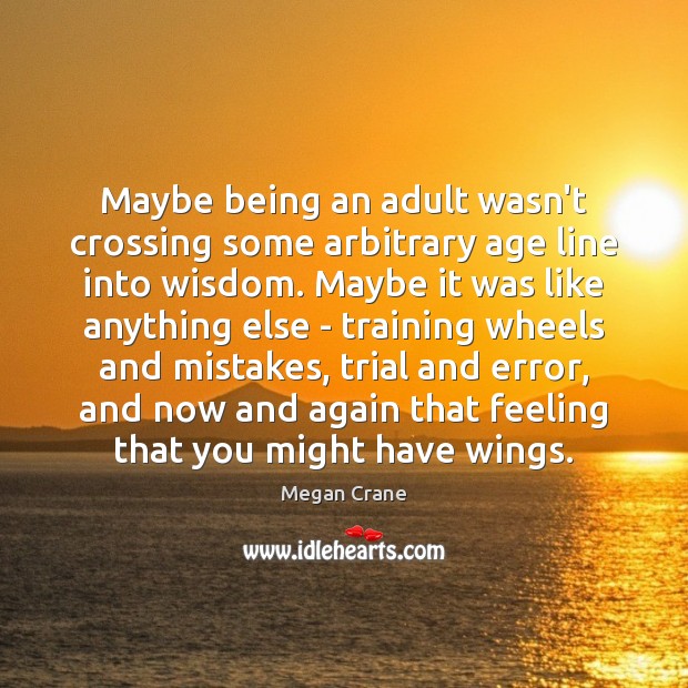 Maybe being an adult wasn’t crossing some arbitrary age line into wisdom. Megan Crane Picture Quote