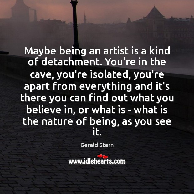 Maybe being an artist is a kind of detachment. You’re in the Gerald Stern Picture Quote
