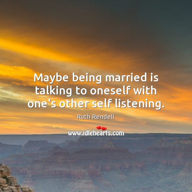 Maybe being married is talking to oneself with one’s other self listening. Ruth Rendell Picture Quote