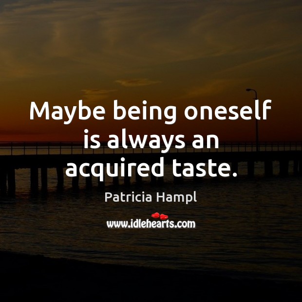 Maybe being oneself is always an acquired taste. Patricia Hampl Picture Quote