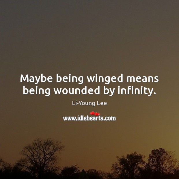 Maybe being winged means being wounded by infinity. Li-Young Lee Picture Quote