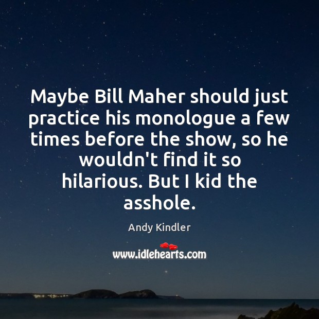 Maybe Bill Maher should just practice his monologue a few times before Andy Kindler Picture Quote