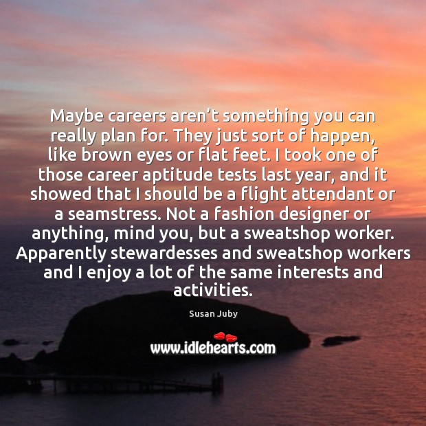 Maybe careers aren’t something you can really plan for. They just Susan Juby Picture Quote