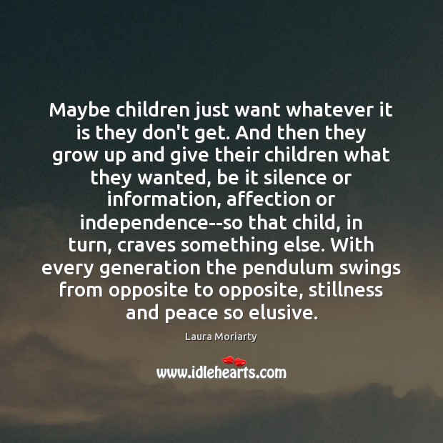 Maybe children just want whatever it is they don’t get. And then Laura Moriarty Picture Quote