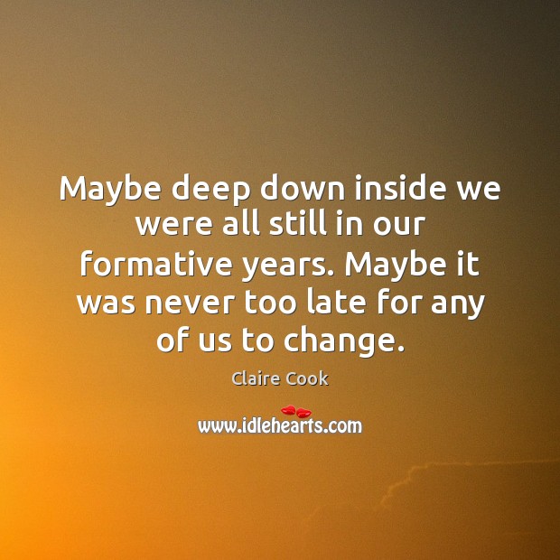Maybe deep down inside we were all still in our formative years. Claire Cook Picture Quote
