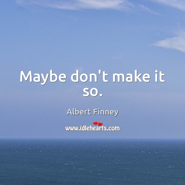 Maybe don’t make it so. Albert Finney Picture Quote