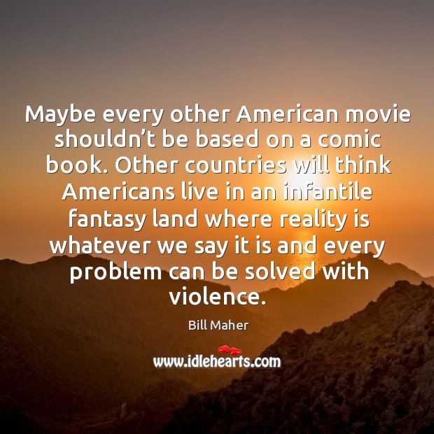 Maybe every other american movie shouldn’t be based on a comic book. Bill Maher Picture Quote