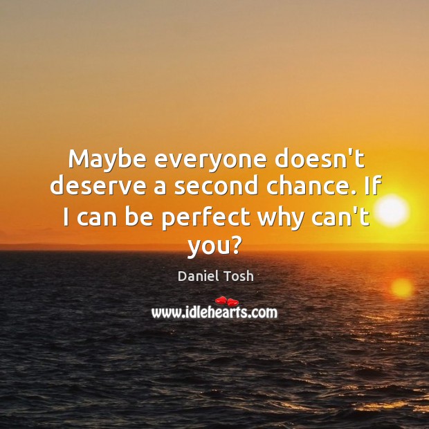 Maybe everyone doesn’t deserve a second chance. If I can be perfect why can’t you? Daniel Tosh Picture Quote
