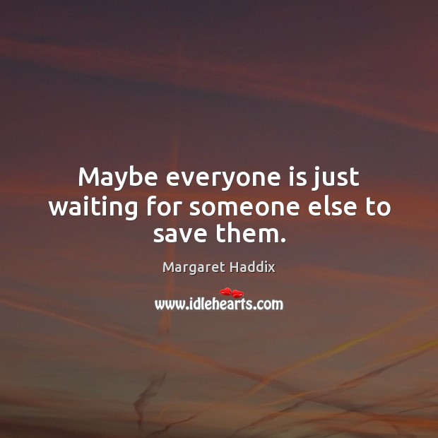 Maybe everyone is just waiting for someone else to save them. Image