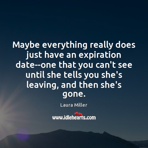 Maybe everything really does just have an expiration date–one that you can’t Laura Miller Picture Quote