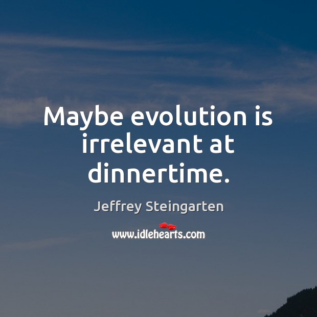 Maybe evolution is irrelevant at dinnertime. Jeffrey Steingarten Picture Quote