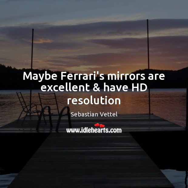 Maybe Ferrari’s mirrors are excellent & have HD resolution Sebastian Vettel Picture Quote
