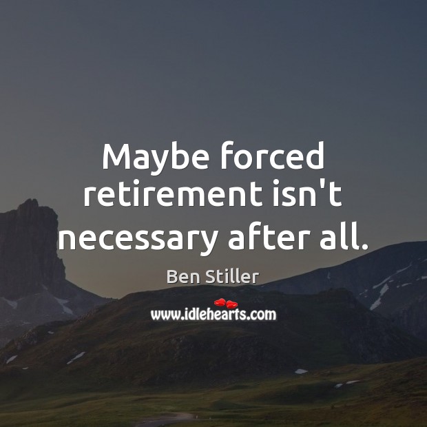 Maybe forced retirement isn’t necessary after all. Ben Stiller Picture Quote