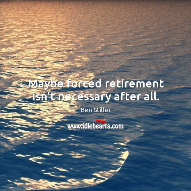 Maybe forced retirement isn’t necessary after all. Ben Stiller Picture Quote