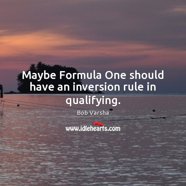 Maybe Formula One should have an inversion rule in qualifying. Bob Varsha Picture Quote