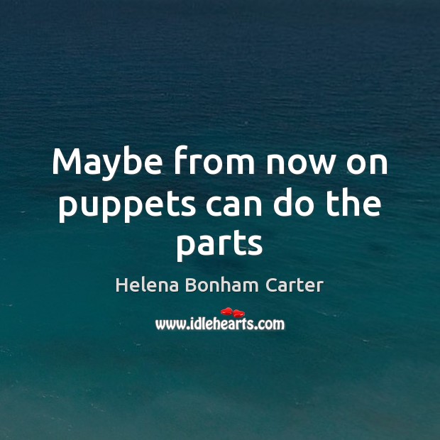 Maybe from now on puppets can do the parts Helena Bonham Carter Picture Quote