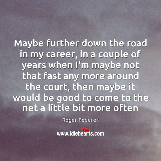Maybe further down the road in my career, in a couple of Roger Federer Picture Quote