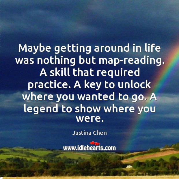 Maybe getting around in life was nothing but map-reading. A skill that Justina Chen Picture Quote