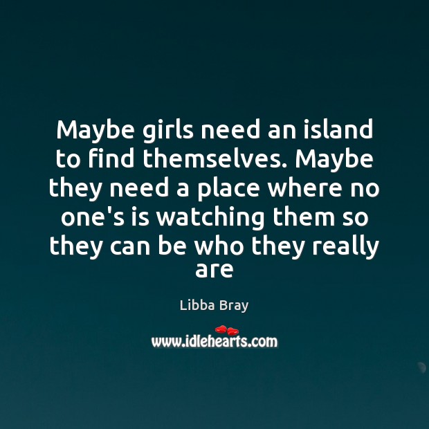 Maybe girls need an island to find themselves. Maybe they need a Libba Bray Picture Quote