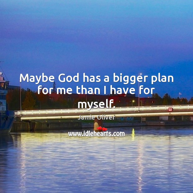 Maybe God has a bigger plan for me than I have for myself. Jamie Oliver Picture Quote