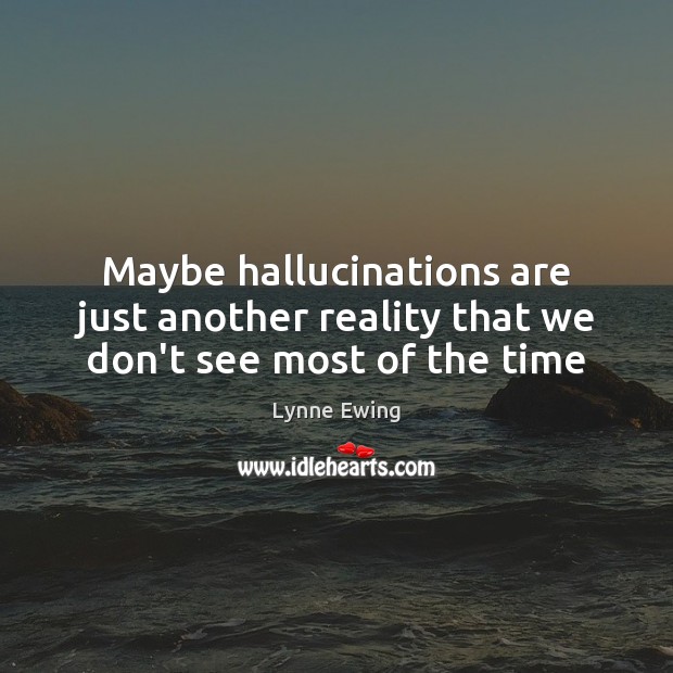 Maybe hallucinations are just another reality that we don’t see most of the time Lynne Ewing Picture Quote