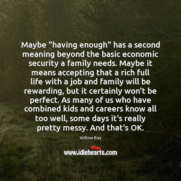 Maybe “having enough” has a second meaning beyond the basic economic security Willow Bay Picture Quote