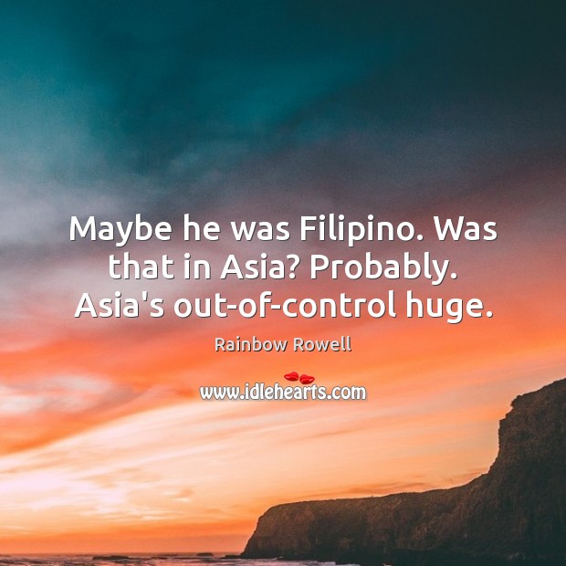 Maybe he was Filipino. Was that in Asia? Probably. Asia’s out-of-control huge. Rainbow Rowell Picture Quote